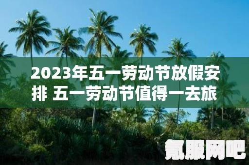 揭秘2023年五一假期安排，假期时长与活动一览
