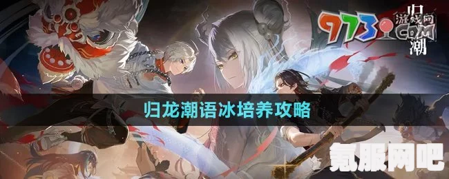 归龙潮语冰的玩法与养成攻略