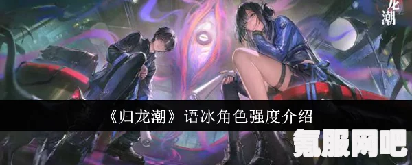 归龙潮语冰的玩法与养成攻略