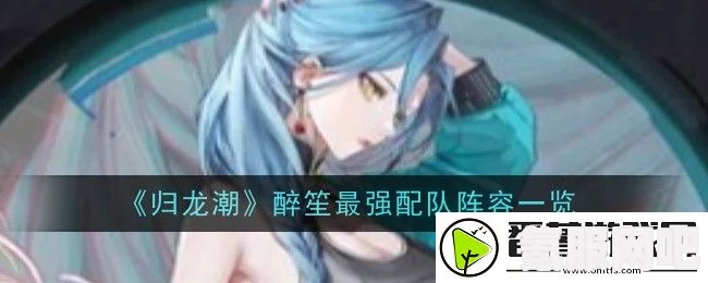 归龙潮醉笙游戏攻略，从入门到精通的养成指南