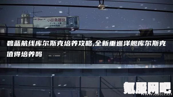 碧蓝航线新舰船库尔斯克的获取方法及攻略问答