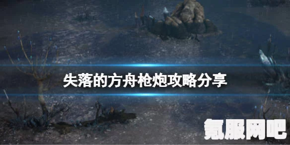 失落的方舟枪炮攻略分享，玩转枪炮角色，体验射击魅力