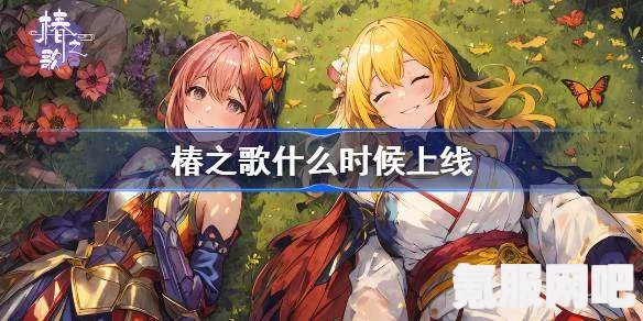 椿之歌上线时间揭秘，期待已久的美好旋律即将响起
