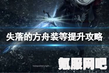 失落的方舟装等提升攻略详解，助力你的角色成长