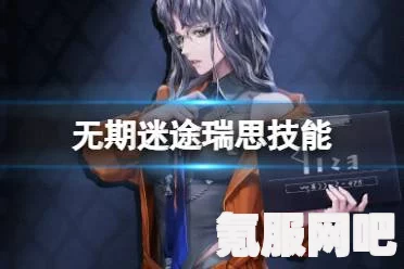 无期迷途，瑞思角色技能深度解析