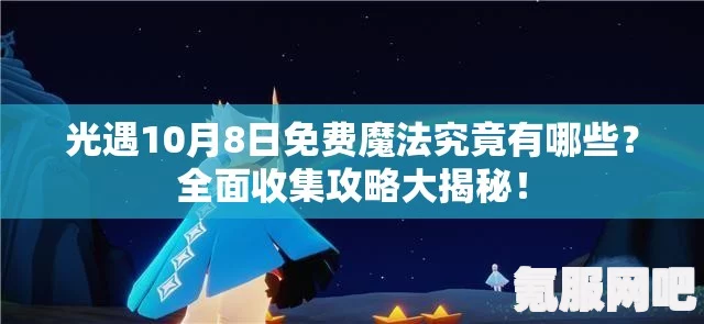 光遇7月23日免费魔法大揭秘，全面收集攻略
