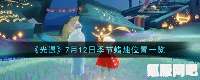 光遇季节蜡烛攻略，寻找7月12日季节蜡烛的隐秘位置