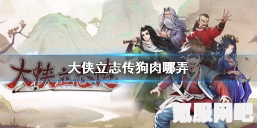 大侠立志传狗肉获取攻略及常见问题解答