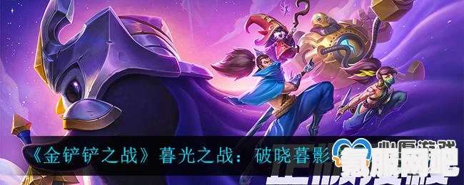 金铲铲之战,暮光武尊攻略大全——破晓战略揭秘 金铲铲之战,暮光武尊攻略大全——破晓战略揭秘