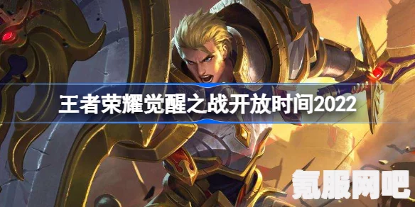王者荣耀觉醒之战开放时间揭秘，2022年的战斗觉醒时刻