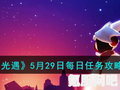 光遇5.29每日任务攻略，轻松完成5月29日任务指南