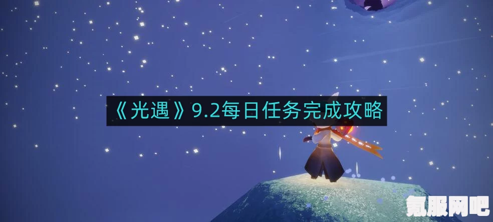光遇每日任务攻略，轻松完成挑战，掌握任务攻略秘籍