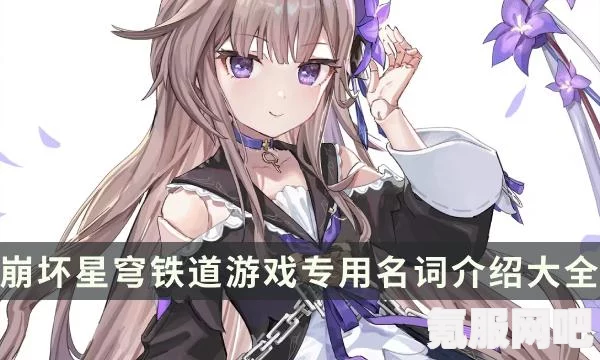 崩坏星穹铁道黑话大全，探索崩铁世界中的独特术语