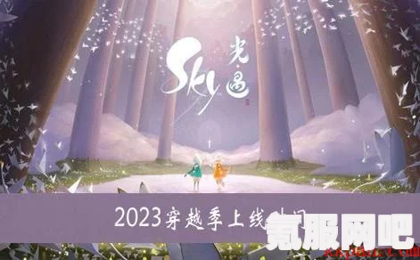 光遇游戏穿越季时间揭秘，2023年具体开始日期及问答环节