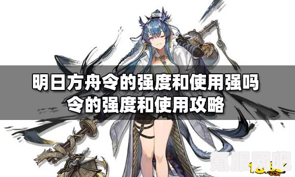 明日方舟新干员令强度解析与属性技能介绍