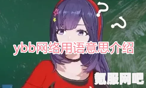揭秘网络流行语ybb，真实含义与背后梗探秘