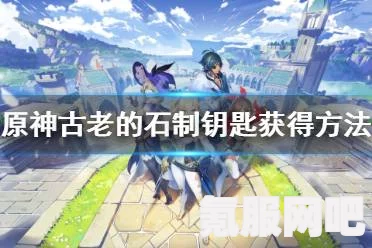 原神古老的石制钥匙获取攻略及位置分享