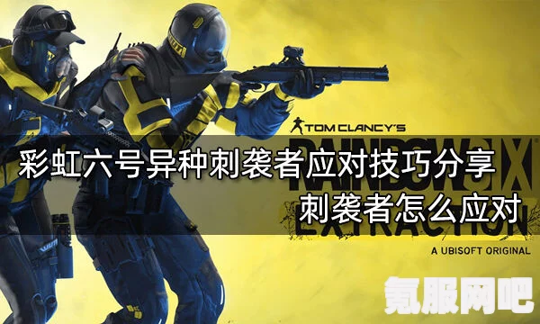 彩虹六号异种刺袭者攻略，实战打法与技巧深度解析