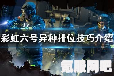 彩虹六号异种低语者打法攻略，实战技巧与策略分享