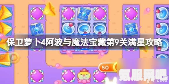 保卫萝卜4阿波与魔法宝藏第9关满星攻略，轻松掌握通关秘籍