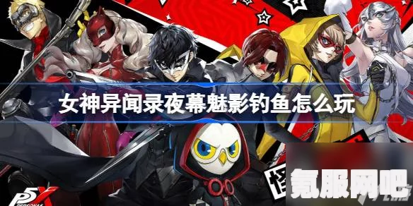 女神异闻录夜幕魅影钓鱼技巧介绍及策略问答