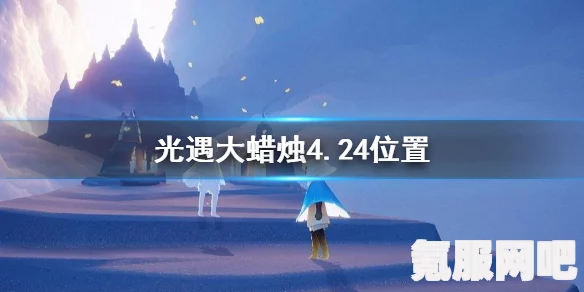 光遇4月24日大蜡烛位置攻略，寻找神秘烛火的指引