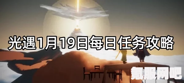光遇1月19日每日任务攻略详解,完成方法与指南全解析 光遇1月19日每日任务攻略详解,完成方法与指南全解析