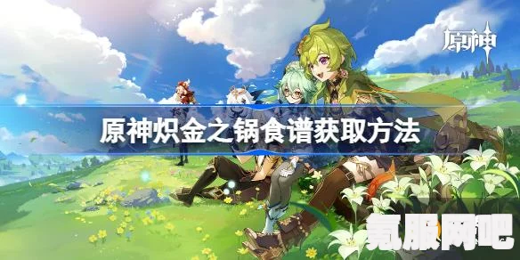 原神炽金之锅食谱获取攻略，轻松掌握获取方法