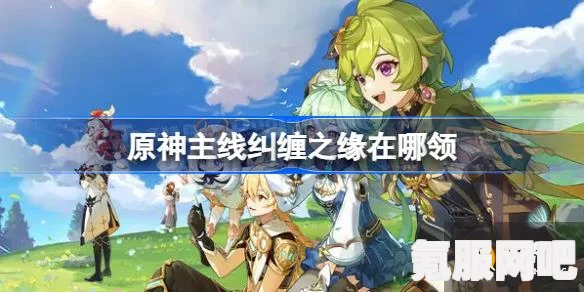 原神魔神任务中的纠缠之缘领取攻略及常见问题解答