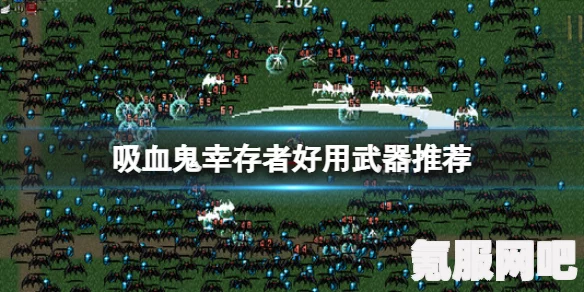 吸血鬼幸存者武器选择攻略，如何挑选最佳武器？