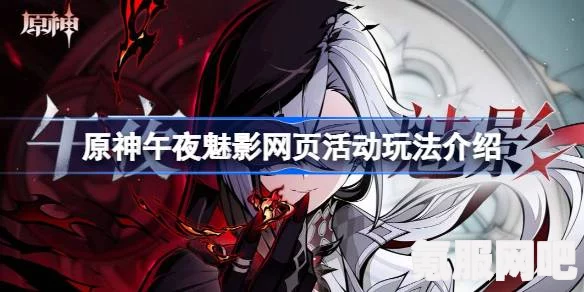 原神仆人阿蕾奇诺的H5活动攻略与午夜魅影网页活动玩法详解