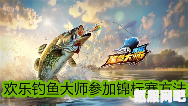 欢乐钓鱼大师锦标赛参加指南，如何成为钓鱼大师？