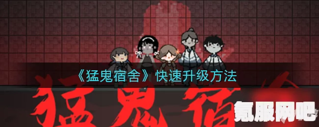 猛鬼宿舍攻略，如何玩转猛鬼角色？当猛鬼的技巧分享