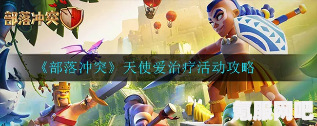 部落冲突天使爱治疗活动攻略详解，步骤与策略全解析