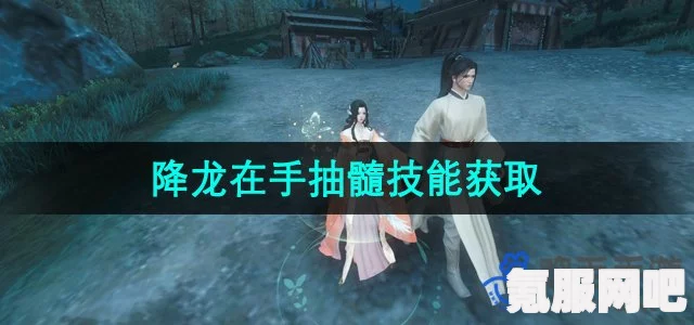 逆水寒手游降龙在手抽髓技能获取攻略大全