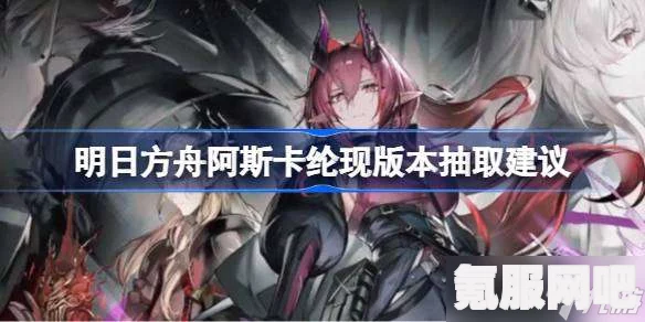 明日方舟新干员阿斯卡纶获取攻略及常见问题解答
