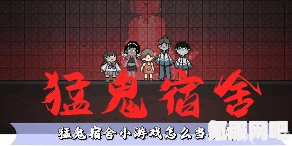猛鬼宿舍怎么成为真正的猛鬼？攻略分享与问答环节