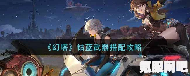 幻塔钴蓝武器搭配指南，打造最佳组合攻略