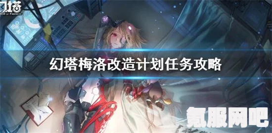 幻塔梅洛改造计划任务攻略详解，轻松完成任务的秘诀