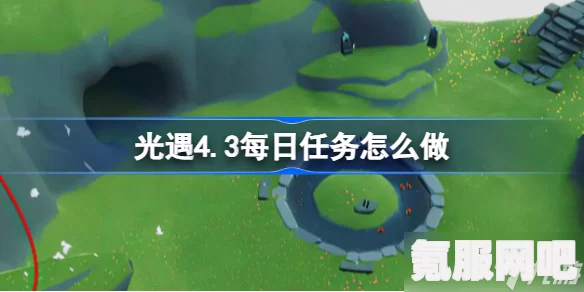 光遇4.3每日任务攻略详解，轻松完成每日挑战，助力游戏成长