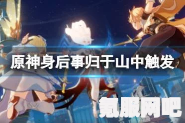 原神身后事归于山中任务攻略，详细步骤解析
