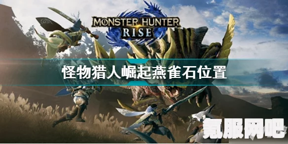 怪物猎人崛起，燕雀石获取攻略及挖矿点位置指南