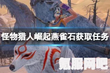 怪物猎人崛起，燕雀石的获取方法与挖矿点位置指南