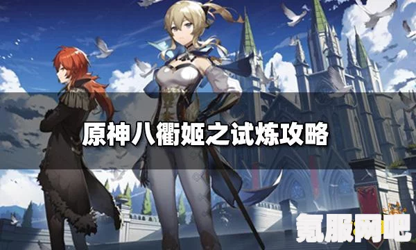 原神八衡姬之试炼攻略详解，全方位指南助你轻松通关！
