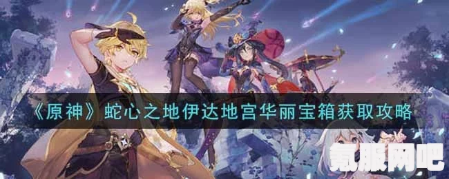 原神蛇心之地伊达地宫华丽宝箱获取攻略详解