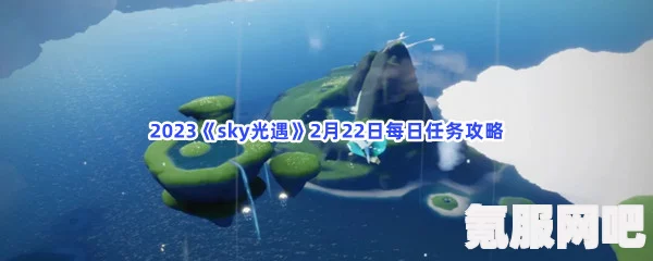 光遇2.22每日任务攻略指南（2023版）Sky光遇2月22日任务详解