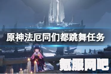 原神法厄同们全跳舞攻略，轻松掌握舞步，畅游奇幻世界！