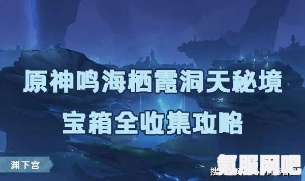 原神鸣海栖霞洞天攻略秘籍,宝藏解锁与难关突破指南 原神鸣海栖霞洞天攻略秘籍,宝藏解锁与难关突破指南