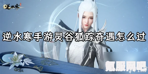 逆水寒手游灵谷狐踪奇遇攻略详解