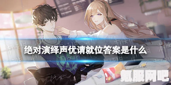 绝对演绎声优请就位答案详解及问答环节